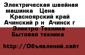 Электрическая швейная машинка › Цена ­ 1 500 - Красноярский край, Ачинский р-н, Ачинск г. Электро-Техника » Бытовая техника   